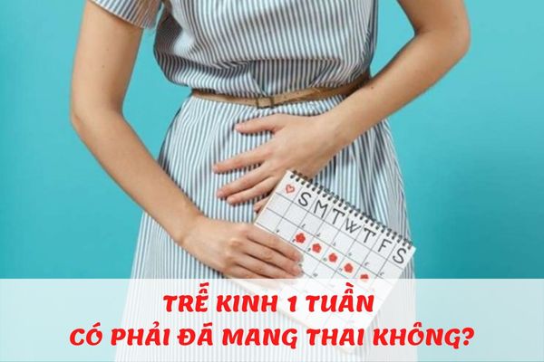 Trễ kinh 1 tuần có phải là dấu hiệu mang thai không?